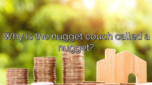 Why is the nugget couch called a nugget?