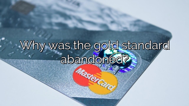 Why was the gold standard abandoned?