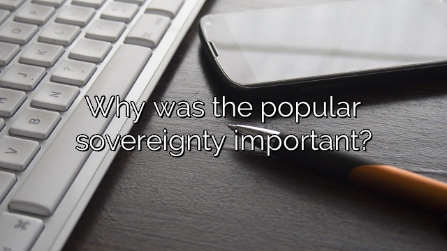 Why was the popular sovereignty important?
