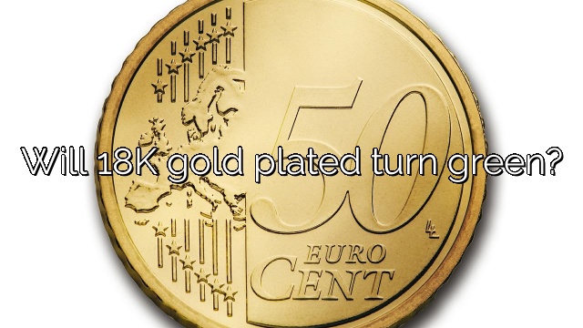 Will 18K gold plated turn green?