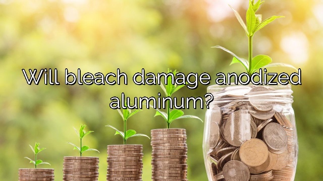 Will bleach damage anodized aluminum?